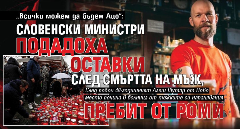 „Всички можем да бъдем Ацо“: Словенски министри подадоха оставки след смъртта на мъж, пребит от роми