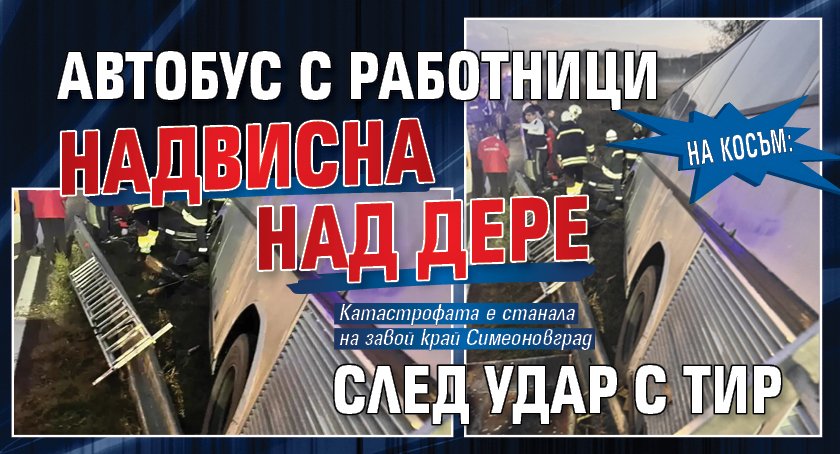 НА КОСЪМ: Автобус с работници надвисна над дере след удар с тир