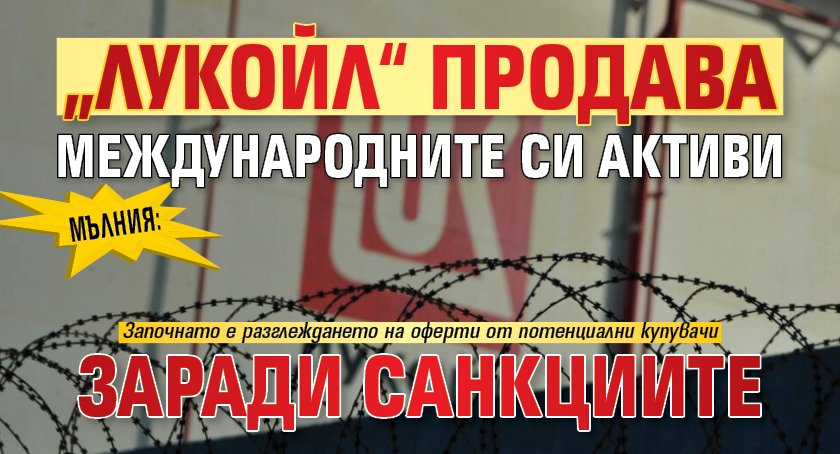 МЪЛНИЯ: „Лукойл“ продава международните си активи заради санкциите