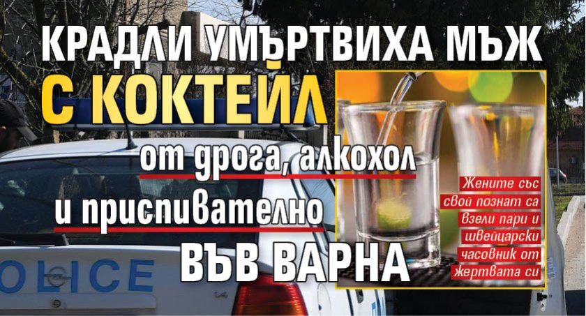 Крадли умъртвиха мъж с коктейл от дрога, алкохол и приспивателно във Варна