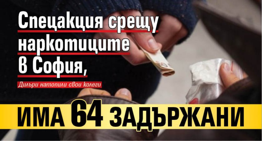 Спецакция срещу наркотиците в София, има 64 задържани