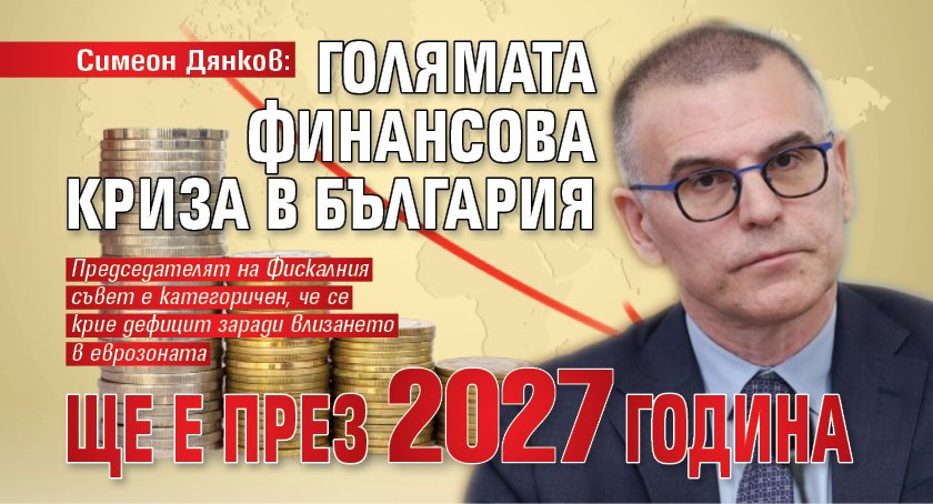 Симеон Дянков: Голямата финансова криза в България ще е през 2027 година 