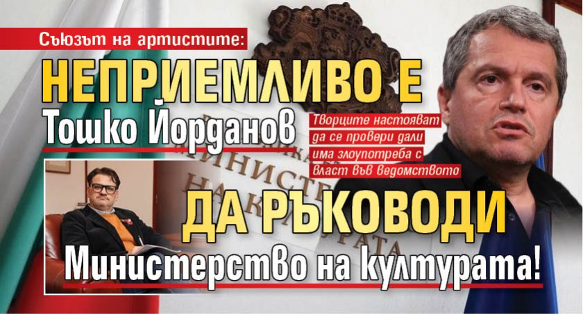 Съюзът на артистите: Неприемливо е Тошко Йорданов да ръководи Министерство на културата!