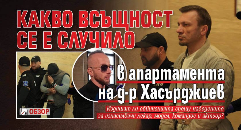 Какво всъщност се е случило в апартамента на д-р Хасърджиев (обзор)