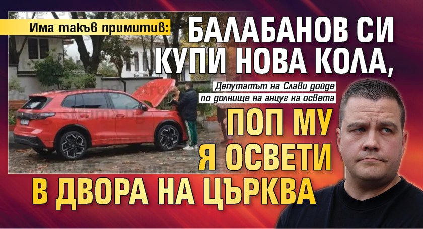 Има такъв примитив: Балабанов си купи нова кола, поп му я освети в двора на църква