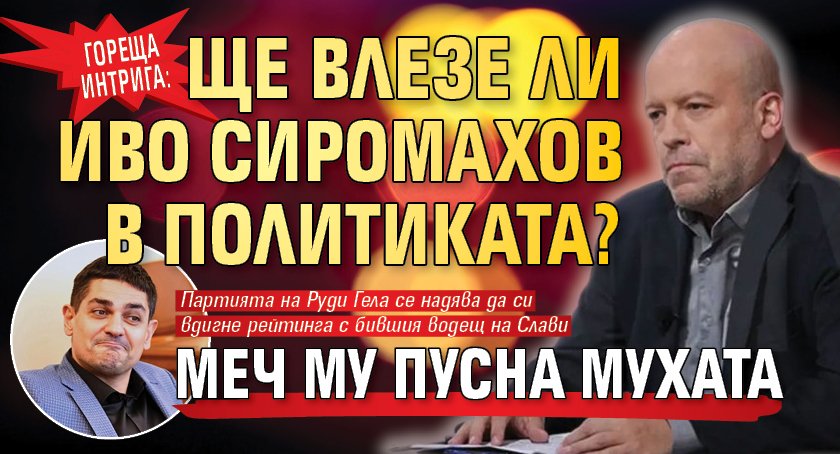 ГОРЕЩА ИНТРИГА: Ще влезе ли Иво Сиромахов в политиката? МЕЧ му пусна мухата