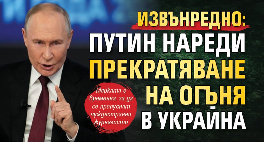 ИЗВЪНРЕДНО: Путин нареди прекратяване на огъня в Украйна