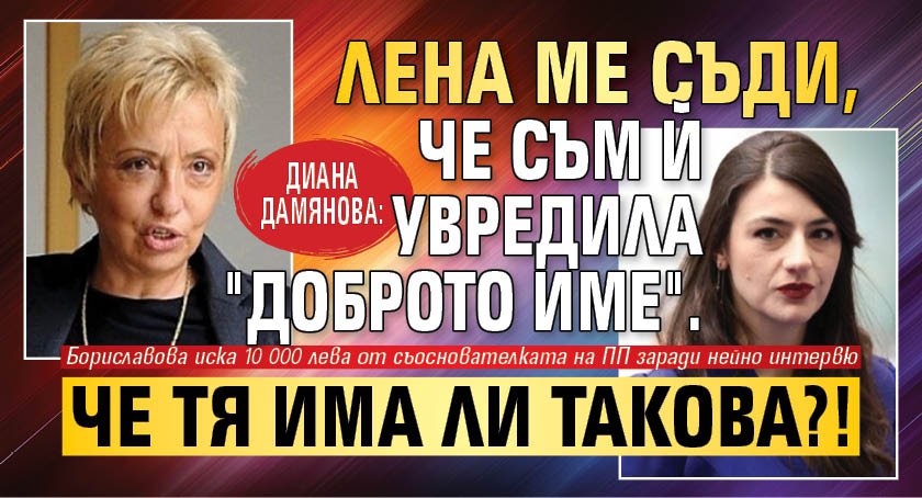 Диана Дамянова: Лена ме съди, че съм й увредила "доброто име". Че тя има ли такова?!