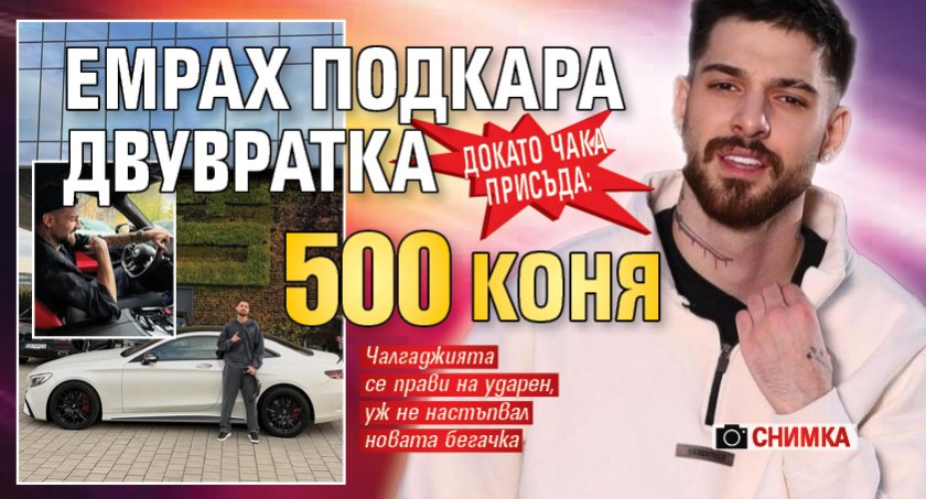 Докато чака присъда: Емрах подкара двувратка 500 коня (СНИМКА)