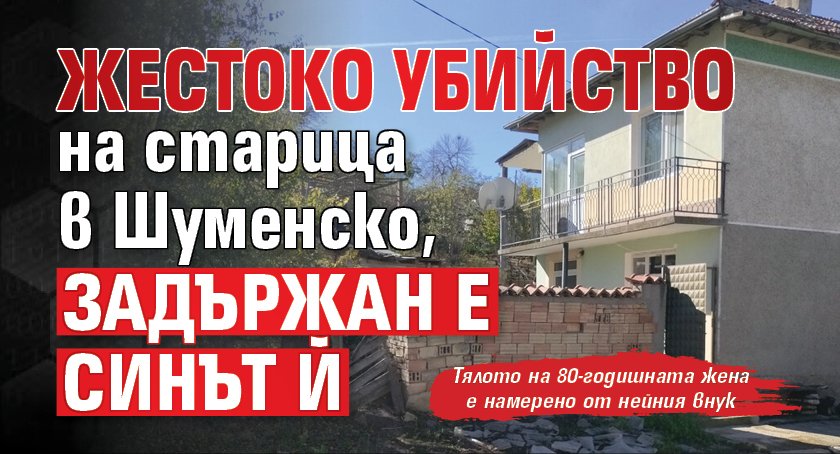Жестоко убийство на старица в Шуменско, задържан е синът й