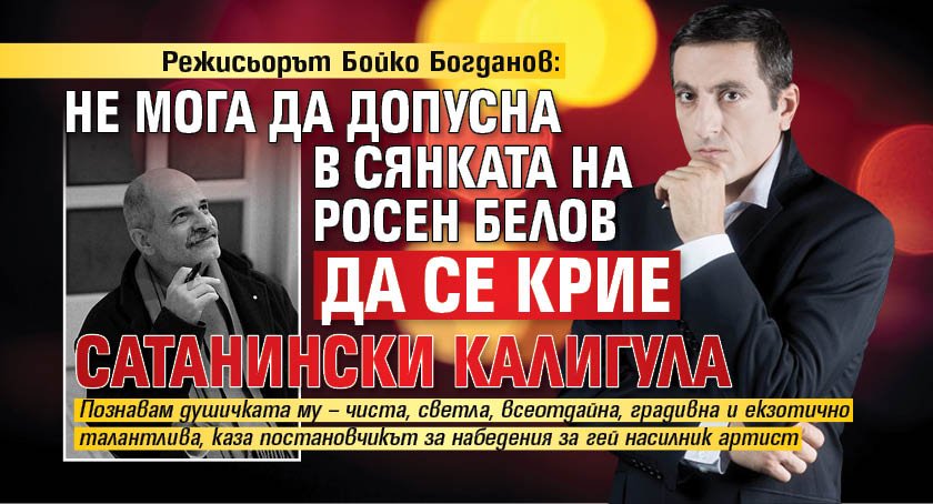 Режисьорът Бойко Богданов: Не мога да допусна в сянката на Росен Белов да се крие сатанински Калигула