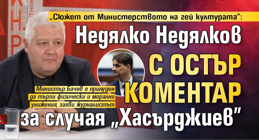 "Сюжет от Министерството на гей културата": Недялко Недялков с остър коментар за случая "Хасърджиев"