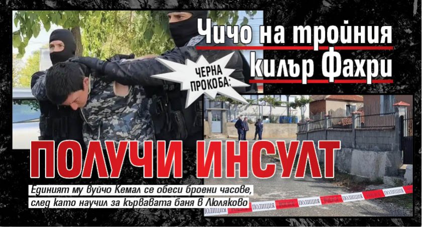 ЧЕРНА ПРОКОБА: Чичо на тройния килър Фахри получи инсулт