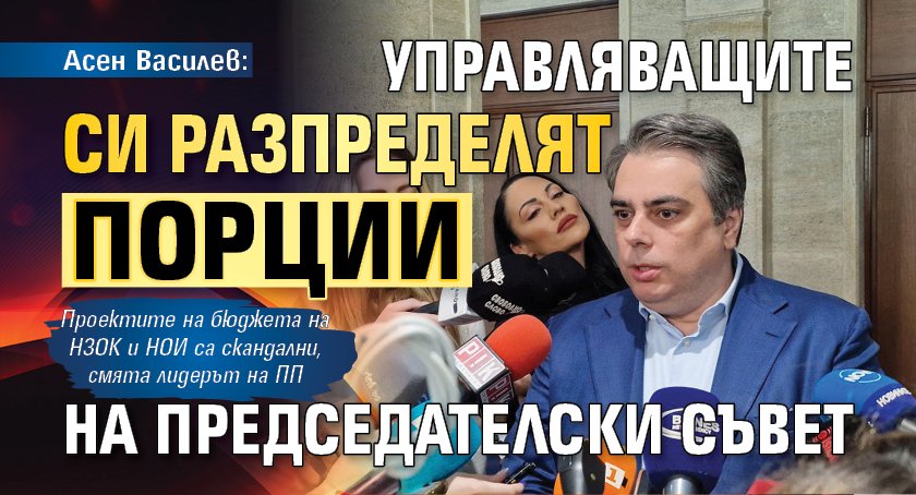 Асен Василев: Управляващите си разпределят порции на председателски съвет