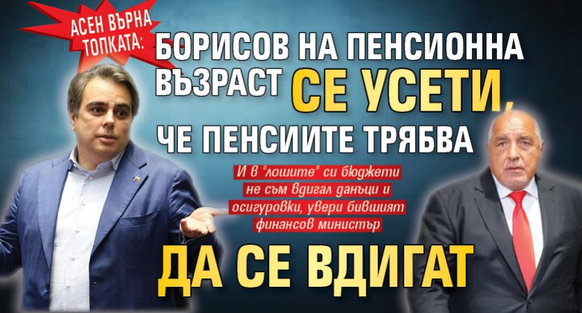 Асен върна топката: Борисов на пенсионна възраст се усети, че пенсиите трябва да се вдигат