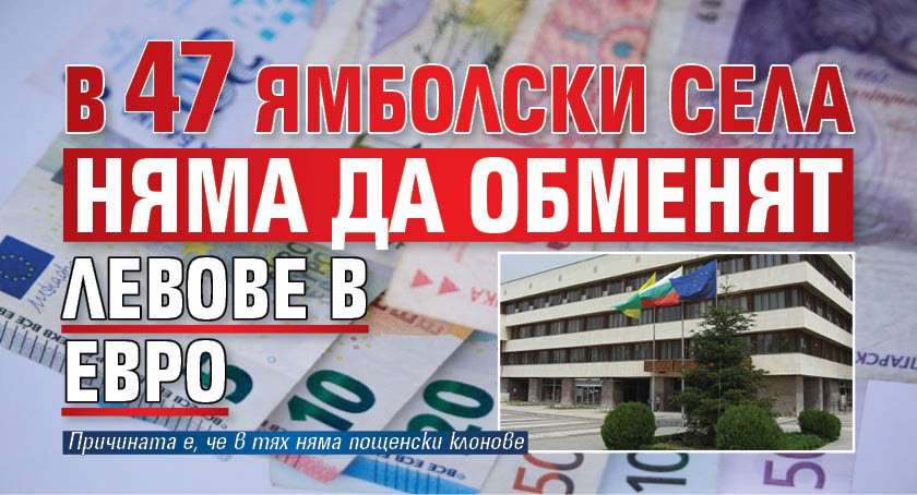 В 47 ямболски села няма да обменят левове в евро