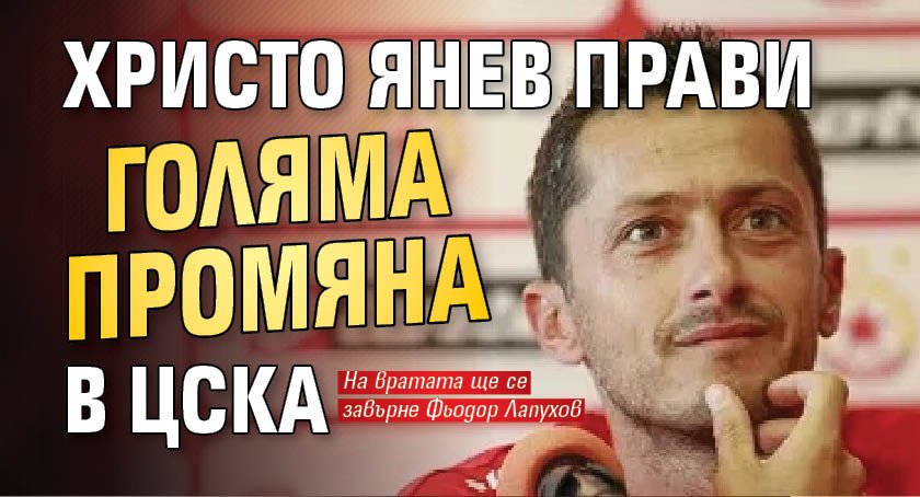 Христо Янев прави голяма промяна в ЦСКА
