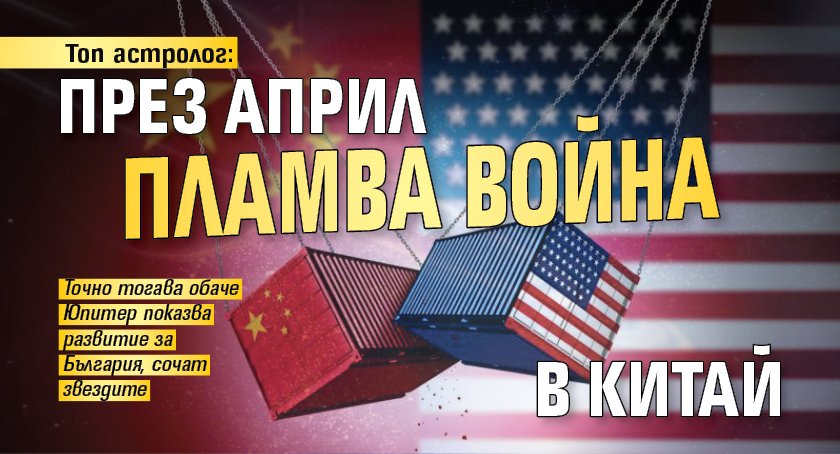 Топ астролог: През април пламва война в Китай 