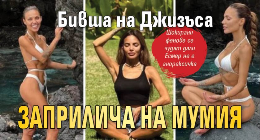 Бивша на Джизъса заприлича на мумия