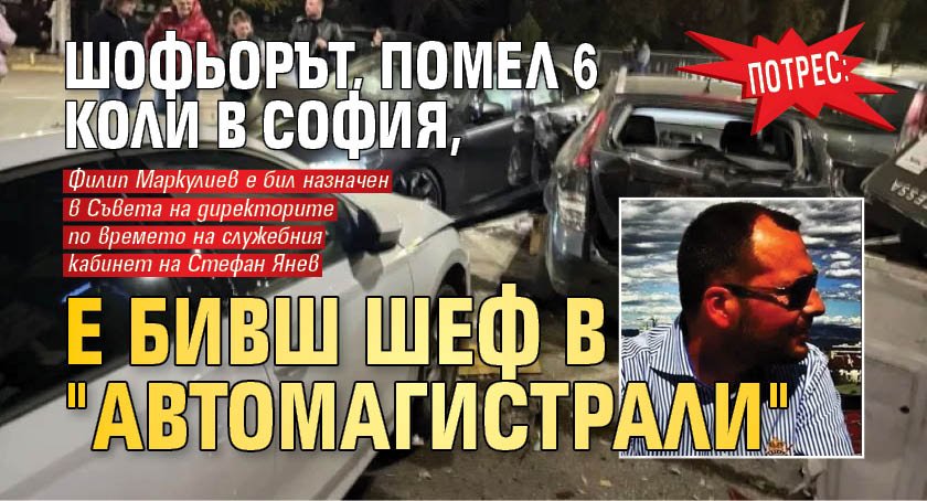 Потрес: Шофьорът, помел 6 коли в София, е бивш шеф в "Автомагистрали"