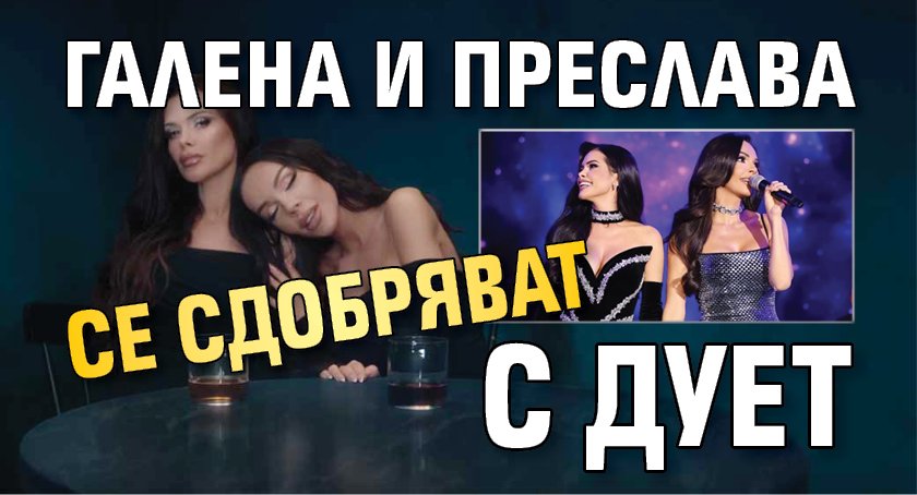 Галена и Преслава се сдобряват с дует