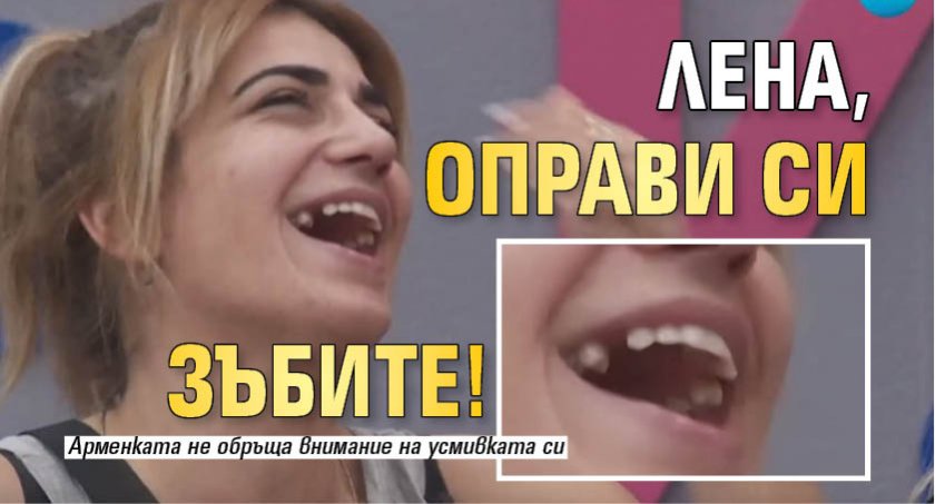 Лена, оправи си зъбите!