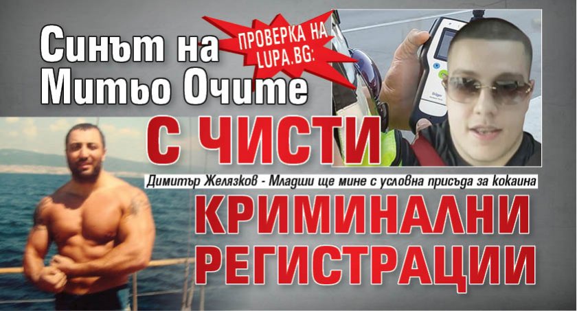 Проверка на Lupa.bg: Синът на Митьо Очите с чисти криминални регистрации