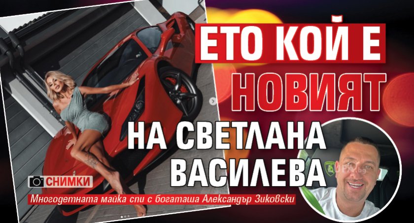 Ето кой е новият на Светлана Василева (Снимки)