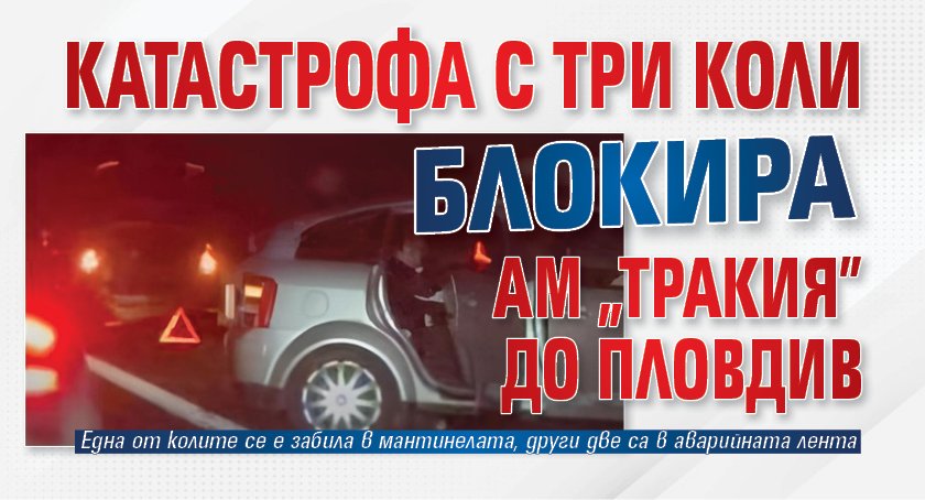 Катастрофа с три коли блокира АМ "Тракия" до Пловдив 