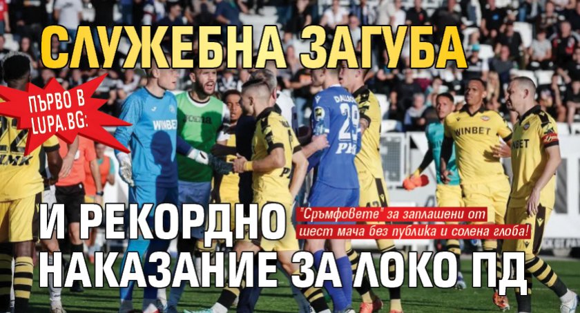 Първо в Lupa.bg: Служебна загуба и рекордно наказание за Локо Пд