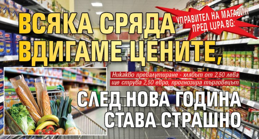 Управител на магазин пред Lupa.bg: Всяка сряда вдигаме цените, след Нова година става страшно