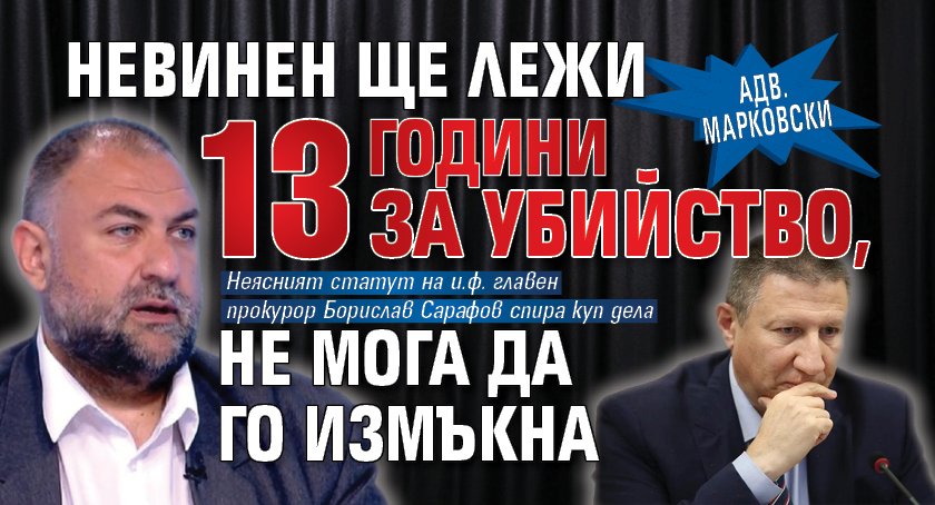 Адв. Марковски: Невинен ще лежи 13 години за убийство, не мога да го измъкна