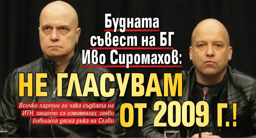 Будната съвест на БГ Иво Сиромахов: Не гласувам от 2009 г.!