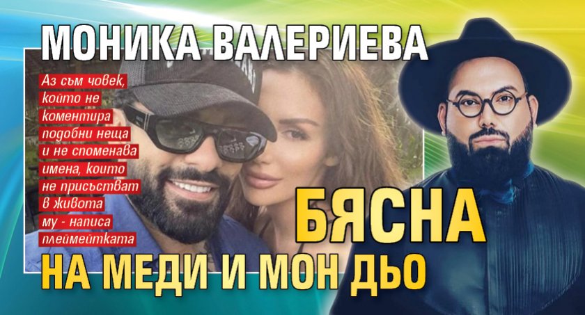 Моника Валериева бясна на Меди и Мон Дьо