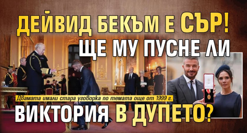 Дейвид Бекъм е Сър! Ще му пусне ли Виктория в дупето?