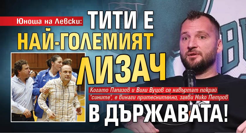 Юноша на Левски: Тити е най-големият лизач в държавата!