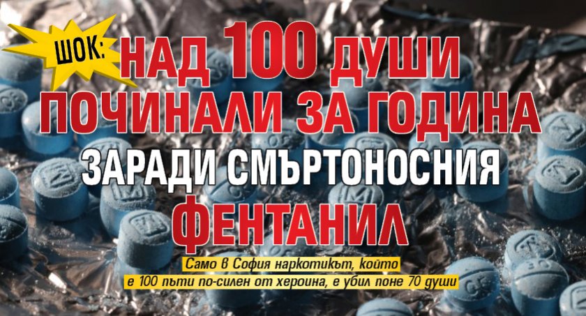 Шок: Над 100 души починали за година заради смъртоносния фентанил 
