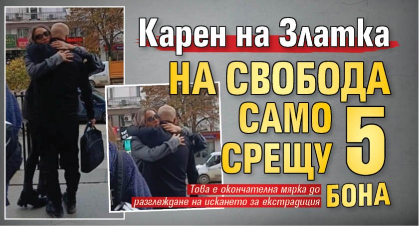 Карен на Златка на свобода само срещу 5 бона (СНИМКА)