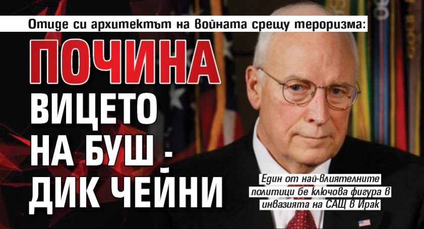 Отиде си архитектът на войната срещу тероризма: Почина вицето на Буш - Дик Чейни 