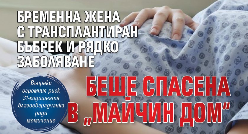 Бременна жена с трансплантиран бъбрек и рядко заболяване беше спасена в „Майчин дом“