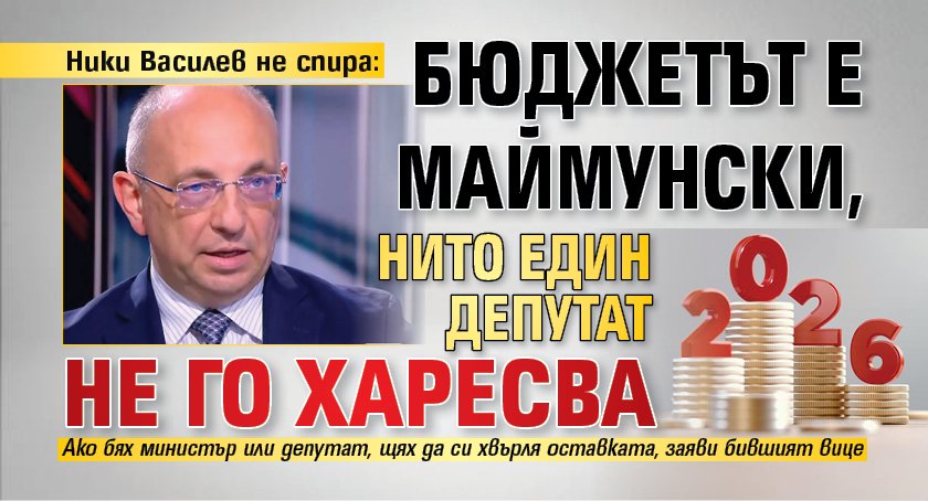 Ники Василев не спира: Бюджетът е маймунски, нито един депутат не го харесва