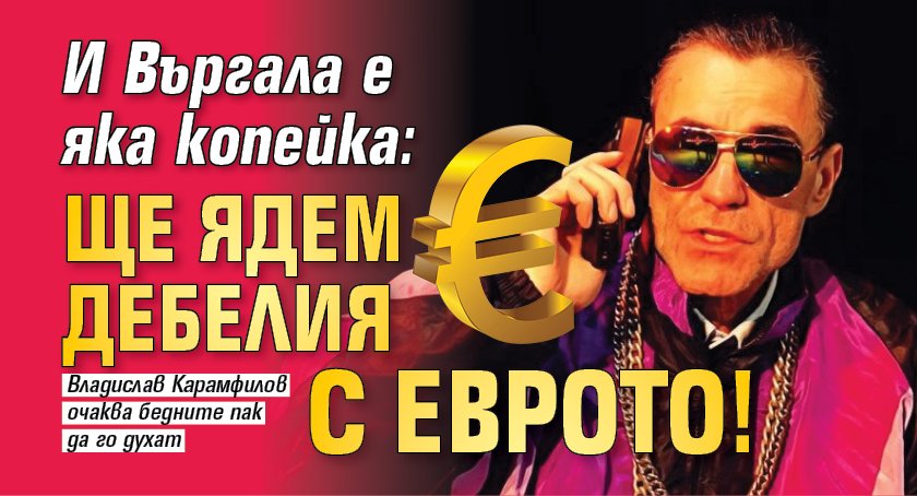 И Въргала е яка копейка: Ще ядем дебелия с еврото!