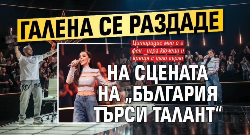 Галена се раздаде на сцената на „България търси талант“