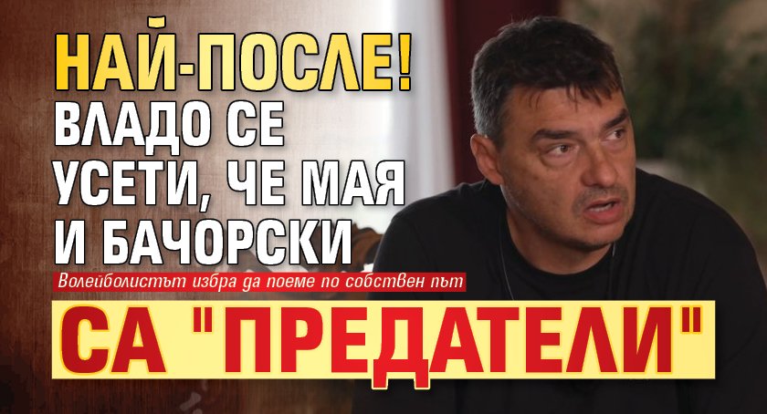 Най-после! Владо се усети, че Мая и Бачорски са "предатели"