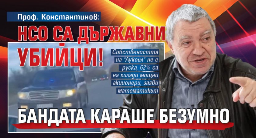 Проф. Константинов: НСО са държавни убийци! Бандата караше безумно