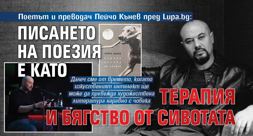 Поетът и преводач Пейчо Кънев пред Lupa.bg: Писането на поезия е като терапия и бягство от сивотата