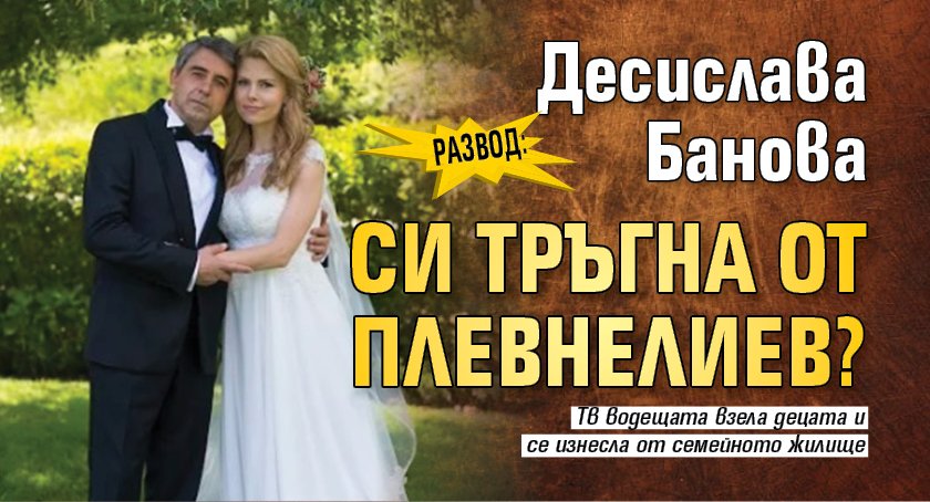 РАЗВОД: Десислава Банова си тръгна от Плевнелиев?