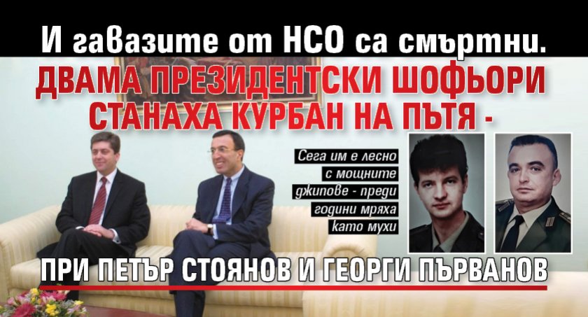 И гавазите от НСО са смъртни. Двама президентски шофьори станаха курбан на пътя - при Петър Стоянов и Георги Първанов