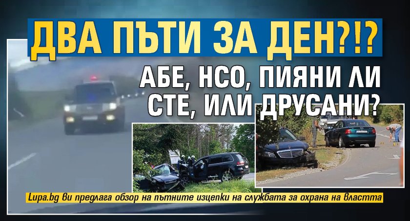 ДВА ПЪТИ ЗА ДЕН?!? Абе, НСО, пияни ли сте, или друсани?