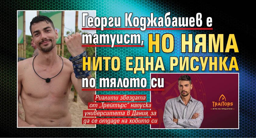 Георги Коджабашев е татуист, но няма нито една рисунка по тялото си